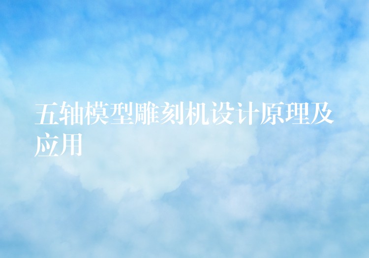 五轴模型雕刻机设计原理及应用