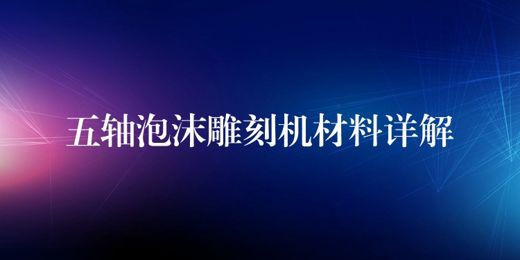 五轴泡沫雕刻机材料详解