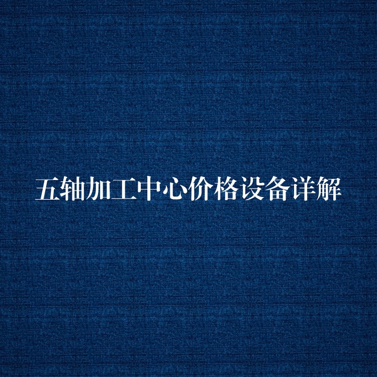 五轴加工中心价格设备详解