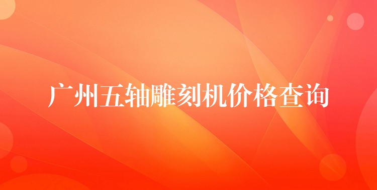 广州五轴雕刻机价格查询
