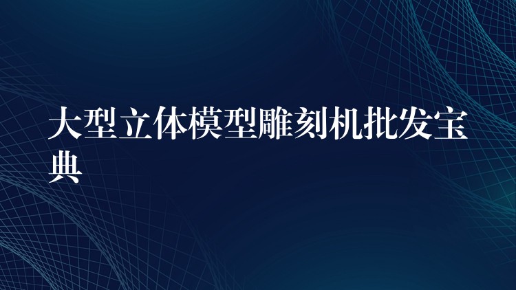 大型立体模型雕刻机批发宝典