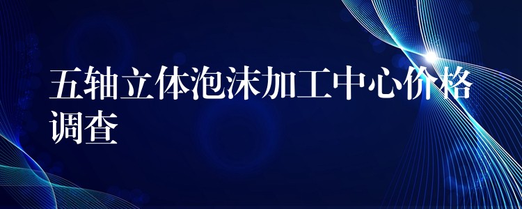 五轴立体泡沫加工中心价格调查