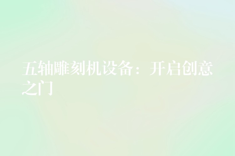 五轴雕刻机设备：开启创意之门