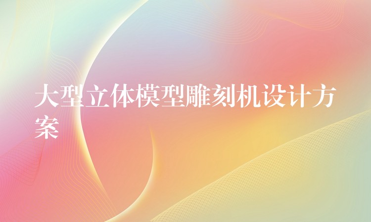 大型立体模型雕刻机设计方案