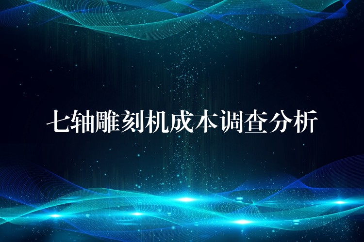 七轴雕刻机成本调查分析