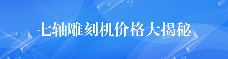 七轴雕刻机价格大揭秘