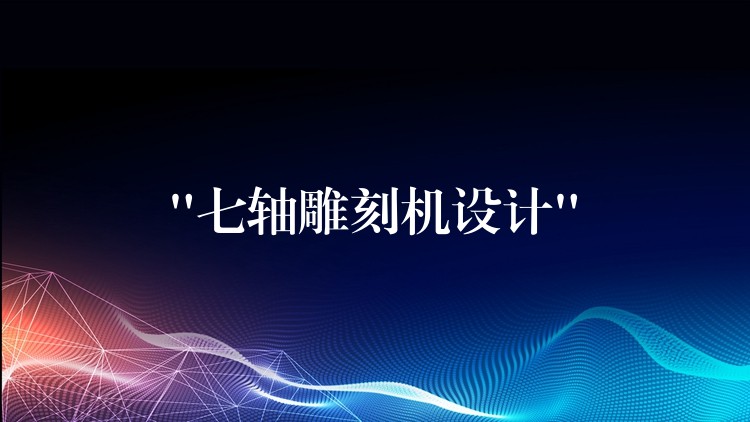 “七轴雕刻机设计”