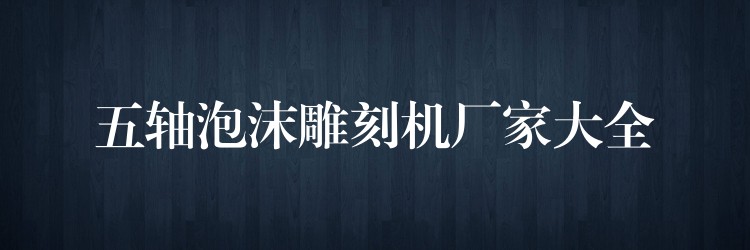 五轴泡沫雕刻机厂家大全