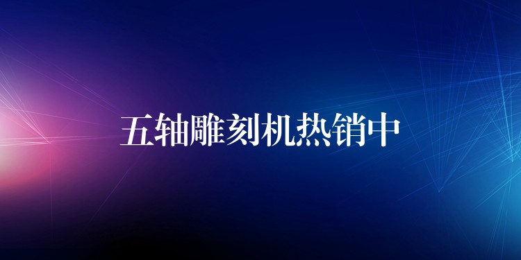 五轴雕刻机热销中