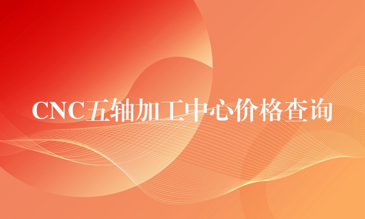 CNC五轴加工中心价格查询