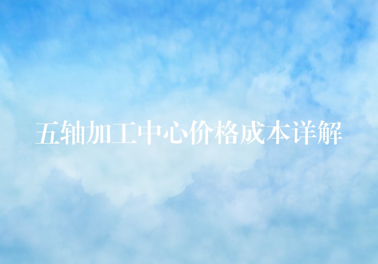 五轴加工中心价格成本详解