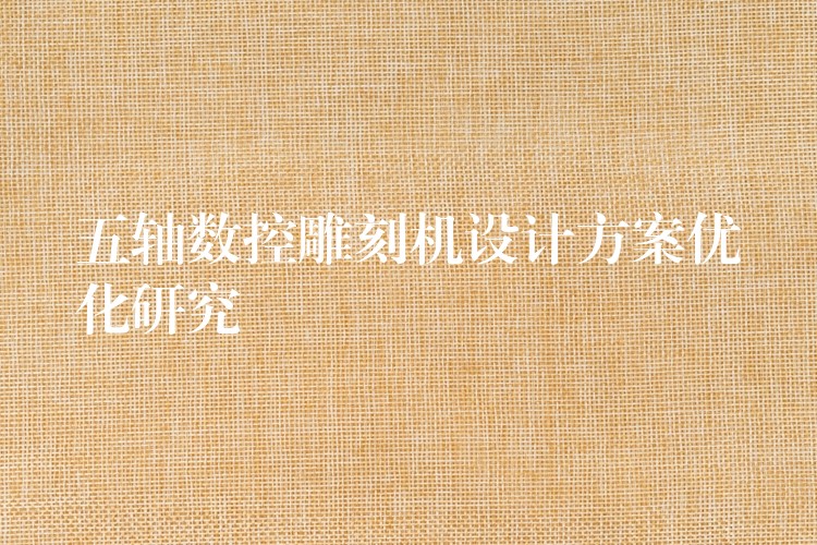 五轴数控雕刻机设计方案优化研究
