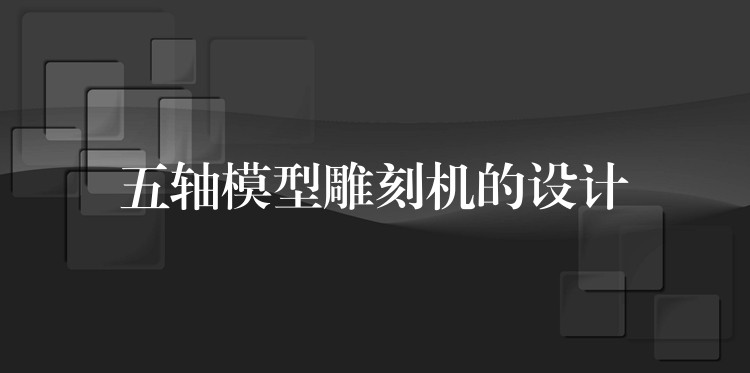 五轴模型雕刻机的设计