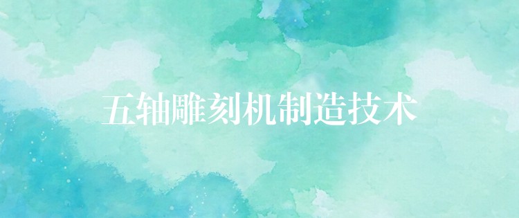 五轴雕刻机制造技术