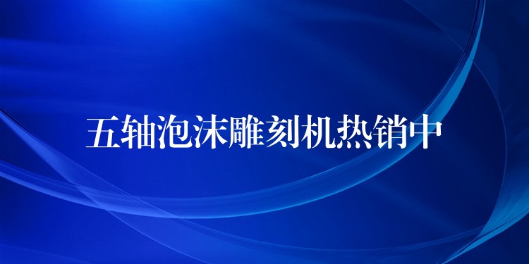 五轴泡沫雕刻机热销中