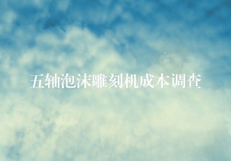 五轴泡沫雕刻机成本调查